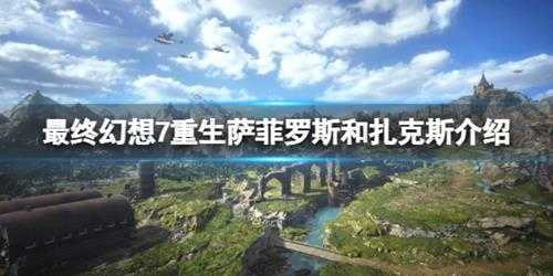 《最终幻想7重生》萨菲罗斯和扎克斯介绍