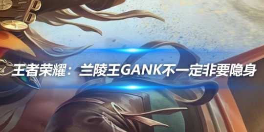 王者荣耀：兰陵王gank不一定非要隐身