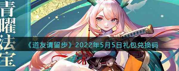 道友请留步2022年5月5日礼包兑换码